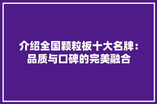 介绍全国颗粒板十大名牌：品质与口碑的完美融合