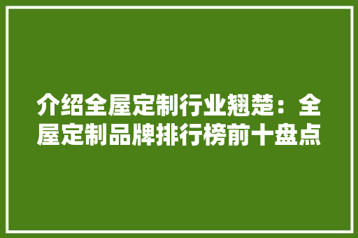 介绍全屋定制行业翘楚：全屋定制品牌排行榜前十盘点