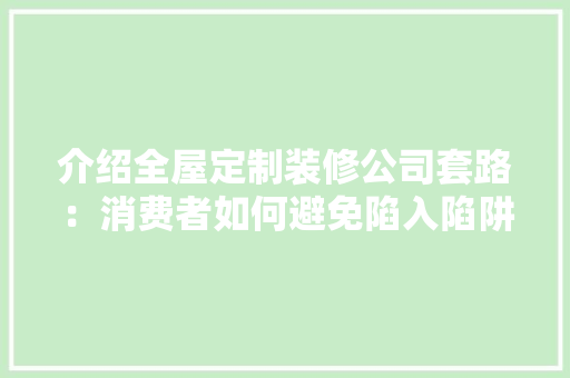 介绍全屋定制装修公司套路：消费者如何避免陷入陷阱