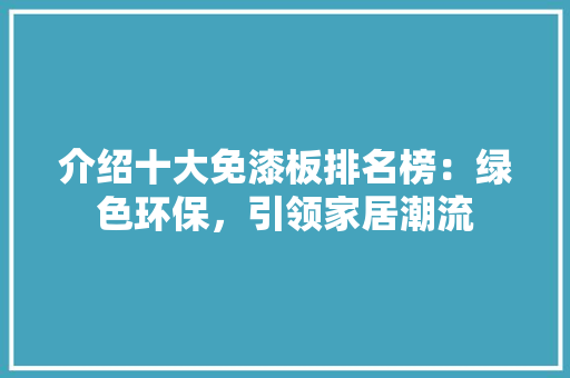 介绍十大免漆板排名榜：绿色环保，引领家居潮流