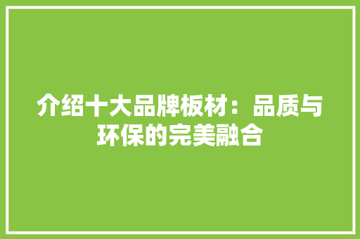 介绍十大品牌板材：品质与环保的完美融合