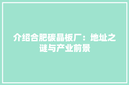 介绍合肥碳晶板厂：地址之谜与产业前景