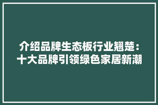 介绍品牌生态板行业翘楚：十大品牌引领绿色家居新潮流