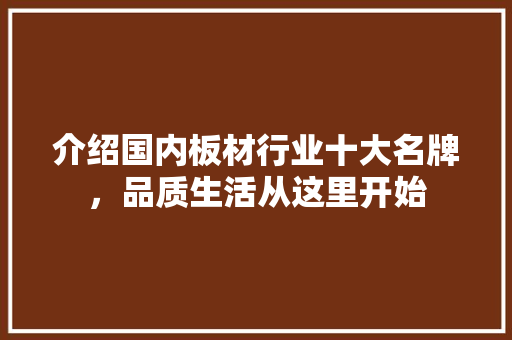 介绍国内板材行业十大名牌，品质生活从这里开始