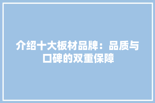介绍十大板材品牌：品质与口碑的双重保障
