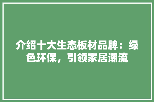 介绍十大生态板材品牌：绿色环保，引领家居潮流