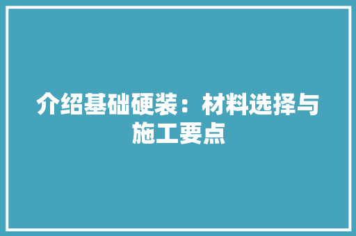 介绍基础硬装：材料选择与施工要点