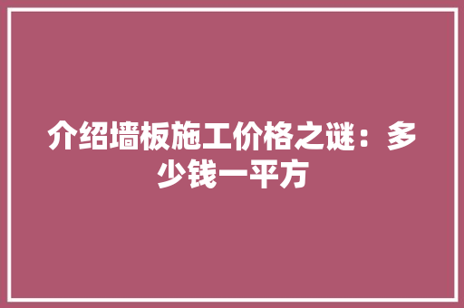 介绍墙板施工价格之谜：多少钱一平方