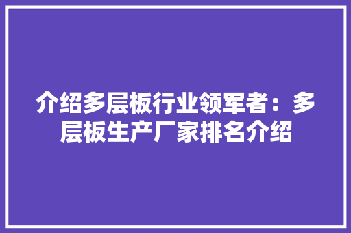 介绍多层板行业领军者：多层板生产厂家排名介绍