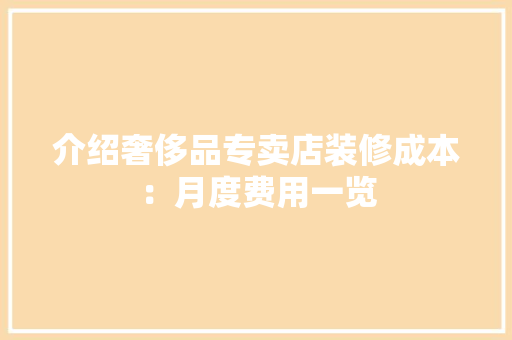 介绍奢侈品专卖店装修成本：月度费用一览