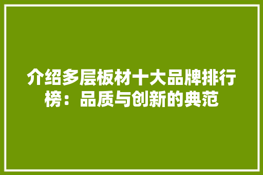 介绍多层板材十大品牌排行榜：品质与创新的典范