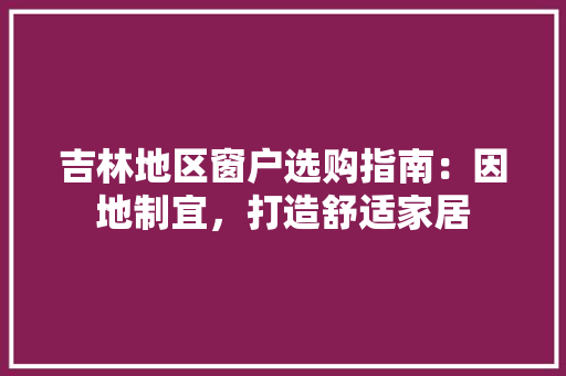 吉林地区窗户选购指南：因地制宜，打造舒适家居 卧室装修