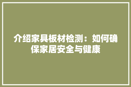 介绍家具板材检测：如何确保家居安全与健康