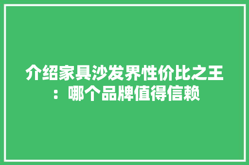 介绍家具沙发界性价比之王：哪个品牌值得信赖