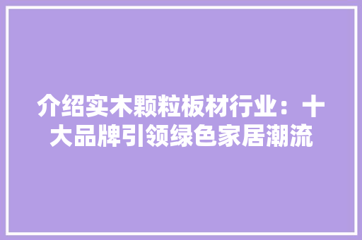 介绍实木颗粒板材行业：十大品牌引领绿色家居潮流