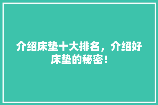 介绍床垫十大排名，介绍好床垫的秘密！