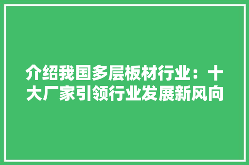 介绍我国多层板材行业：十大厂家引领行业发展新风向