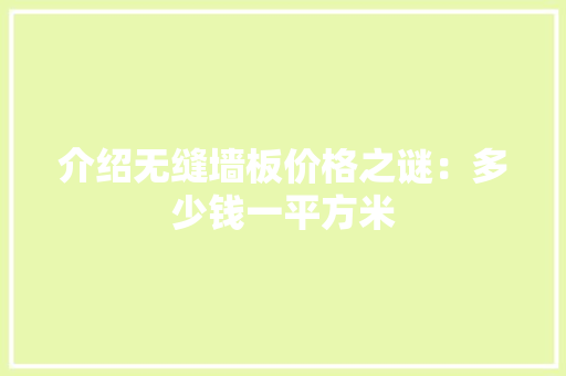 介绍无缝墙板价格之谜：多少钱一平方米