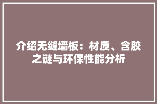 介绍无缝墙板：材质、含胶之谜与环保性能分析