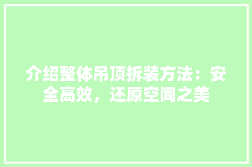 介绍整体吊顶拆装方法：安全高效，还原空间之美