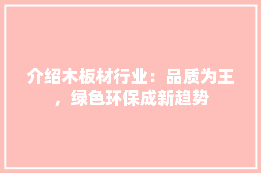 介绍木板材行业：品质为王，绿色环保成新趋势