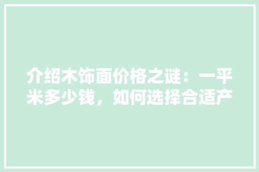 介绍木饰面价格之谜：一平米多少钱，如何选择合适产品