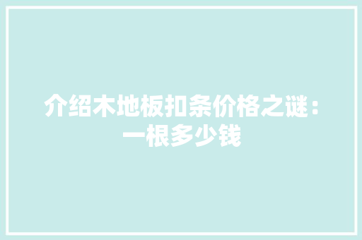 介绍木地板扣条价格之谜：一根多少钱