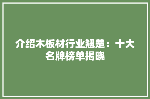介绍木板材行业翘楚：十大名牌榜单揭晓