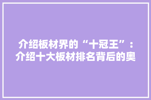 介绍板材界的“十冠王”：介绍十大板材排名背后的奥秘 中式风格装饰