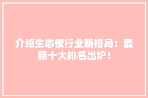 介绍生态板行业新格局：最新十大排名出炉！