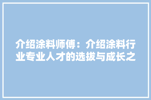 介绍涂料师傅：介绍涂料行业专业人才的选拔与成长之路