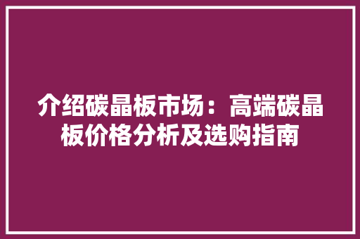 介绍碳晶板市场：高端碳晶板价格分析及选购指南