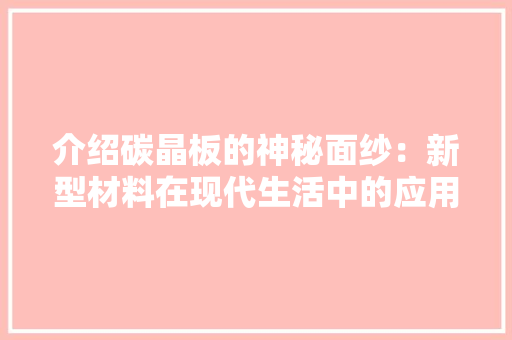 介绍碳晶板的神秘面纱：新型材料在现代生活中的应用与未来展望