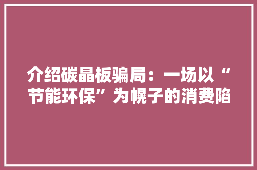 介绍碳晶板骗局：一场以“节能环保”为幌子的消费陷阱
