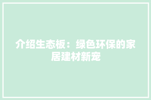 介绍生态板：绿色环保的家居建材新宠