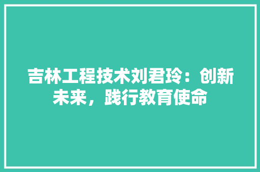 吉林工程技术刘君玲：创新未来，践行教育使命 卧室装修