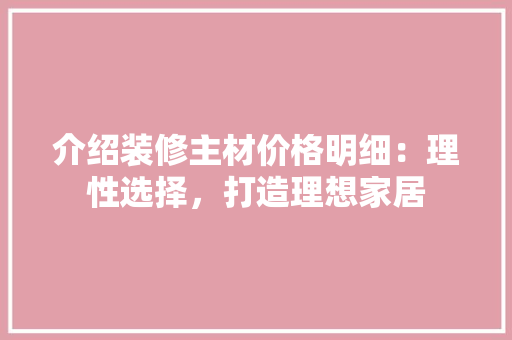 介绍装修主材价格明细：理性选择，打造理想家居 软装设计