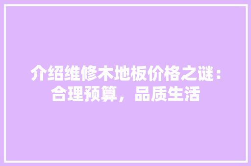 介绍维修木地板价格之谜：合理预算，品质生活