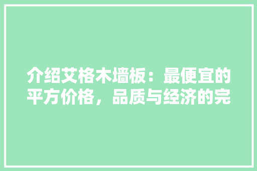 介绍艾格木墙板：最便宜的平方价格，品质与经济的完美结合