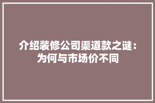 介绍装修公司渠道款之谜：为何与市场价不同