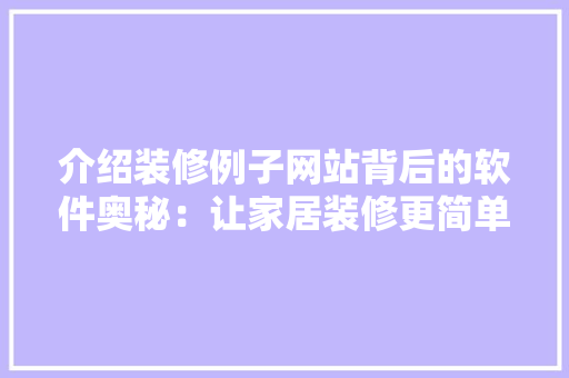 介绍装修例子网站背后的软件奥秘：让家居装修更简单