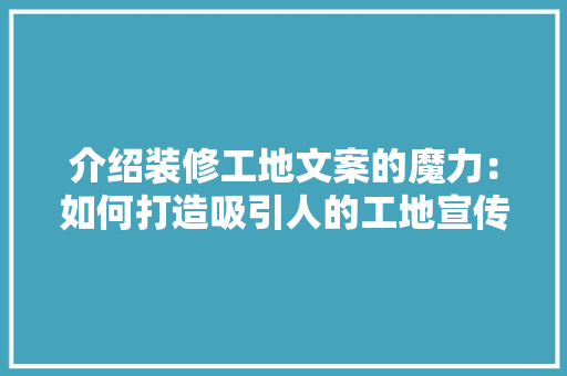 介绍装修工地文案的魔力：如何打造吸引人的工地宣传 客厅装修