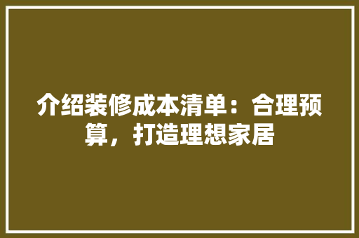 介绍装修成本清单：合理预算，打造理想家居 软装设计
