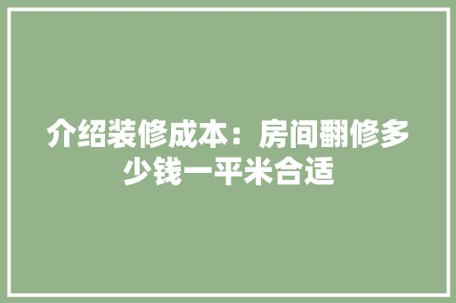 介绍装修成本：房间翻修多少钱一平米合适 室内设计