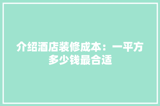介绍酒店装修成本：一平方多少钱最合适 卧室装修
