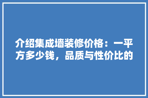 介绍集成墙装修价格：一平方多少钱，品质与性价比的分析之路 家居装修