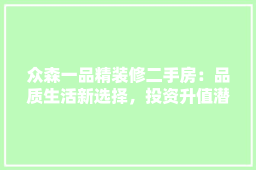 众森一品精装修二手房：品质生活新选择，投资升值潜力巨大 室内设计
