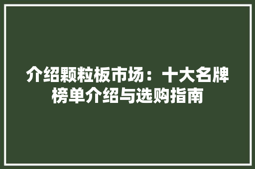 介绍颗粒板市场：十大名牌榜单介绍与选购指南 卧室装修