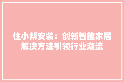 住小帮安装：创新智能家居解决方法引领行业潮流 软装设计