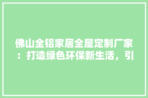 佛山全铝家居全屋定制厂家：打造绿色环保新生活，引领家居潮流 中式风格装饰